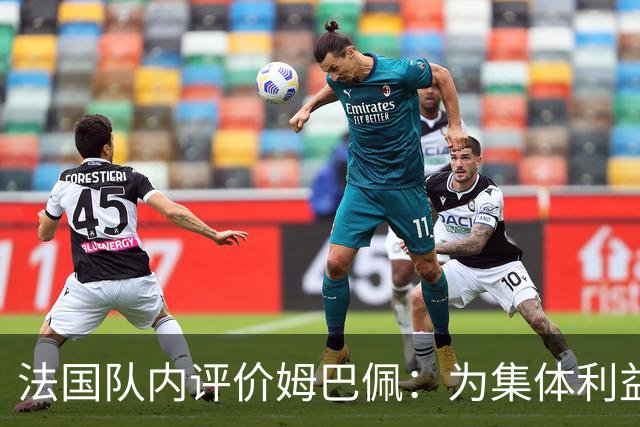 法国队内评价姆巴佩：为集体利益着想，是真正的团队领袖和榜样